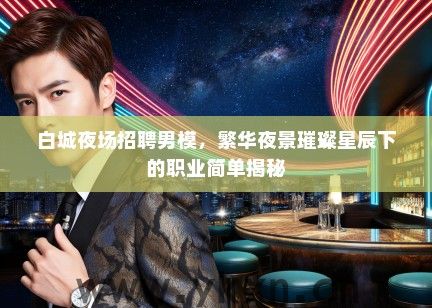 白城夜场招聘男模，繁华夜景璀璨星辰下的职业简单揭秘