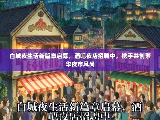 白城夜生活新篇章启幕，酒吧夜店招聘中，携手共创繁华夜市风尚