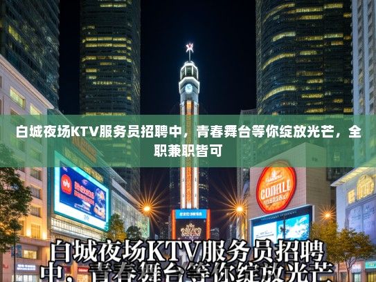 白城夜场KTV服务员招聘中，青春舞台等你绽放光芒，全职兼职皆可
