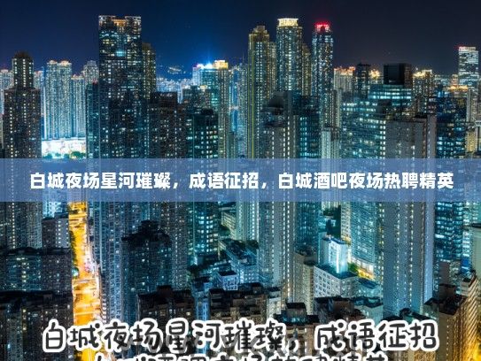 白城夜场星河璀璨，成语征招，白城酒吧夜场热聘精英