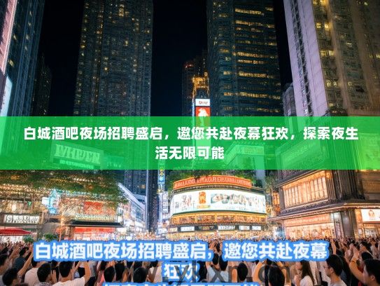 白城酒吧夜场招聘盛启，邀您共赴夜幕狂欢，探索夜生活无限可能