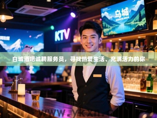 白城酒吧诚聘服务员，寻找热爱生活、充满活力的你