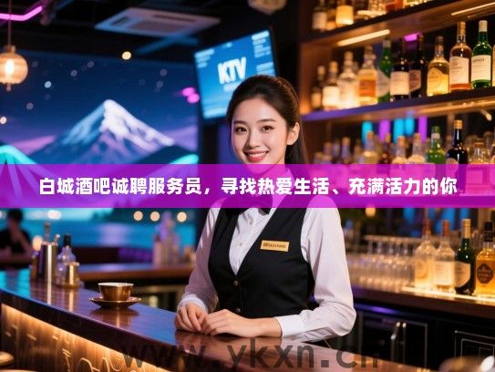白城酒吧诚聘服务员，寻找热爱生活、充满活力的你