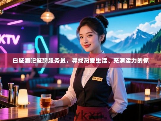 白城酒吧诚聘服务员，寻找热爱生活、充满活力的你